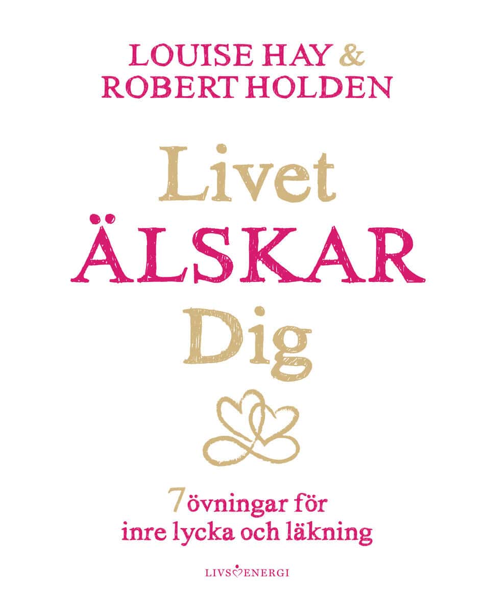 Hay, Louise L. | Holden, Robert | Livet älskar dig : 7 övningar för inre lycka och läkning
