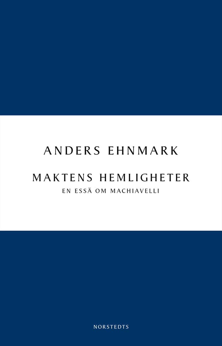 Ehnmark, Anders | Maktens hemligheter : En essä om Machiavelli