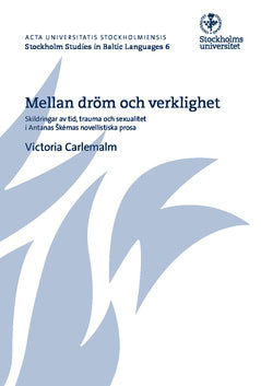 Carlemalm, Victoria | Mellan dröm och verklighet : Skildringar av tid, trauma och sexualitet i Antanas Škėmas novellisti...
