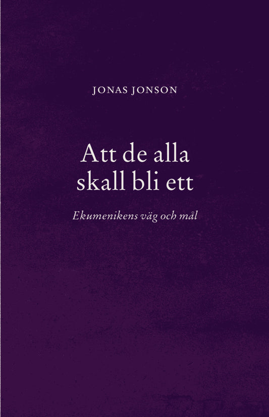 Jonson, Jonas | Att de alla skall bli ett : Ekumenikens väg och mål