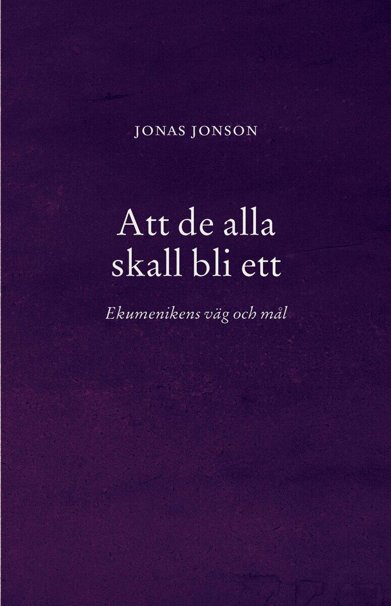 Jonson, Jonas | Att de alla skall bli ett : Ekumenikens väg och mål