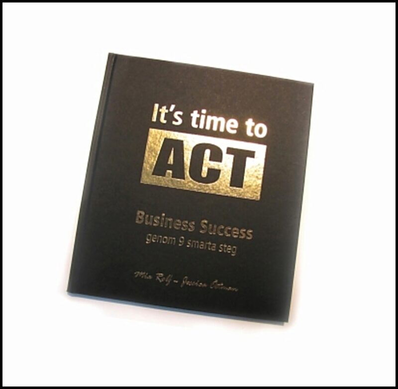 Rolf, Mia | Östman, Jessica | It´s time to ACT : Business success genom 9 smarta steg