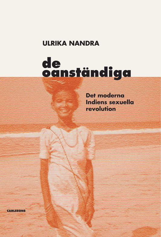 Nandra, Ulrika | De oanständiga : Det moderna Indiens sexuella revolution