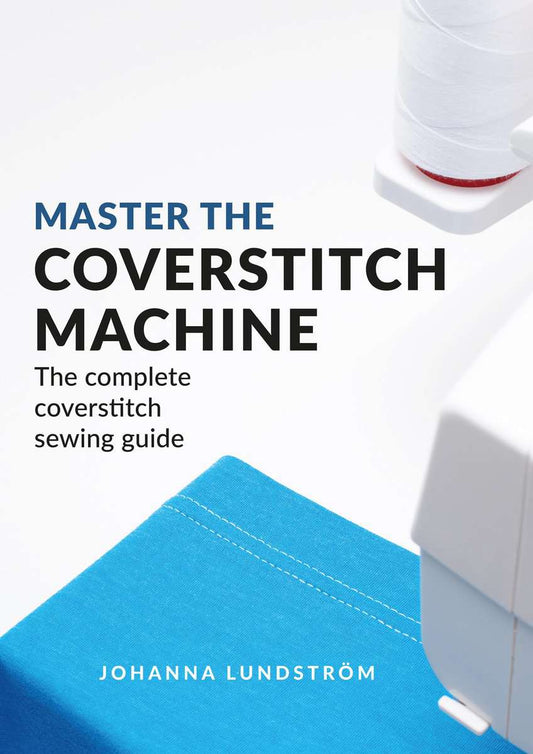 Lundström, Johanna | Master The Coverstitch Machine : The complete coverstitch sewing guide