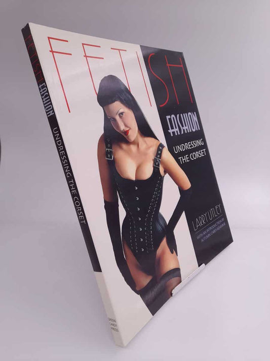 Utley, Larry | Fetish Fashion: Undressing the Corset : A Treat for the Eyes and Mind