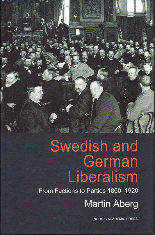 Åberg, Martin | Swedish and german liberalism : From factions to parties 1860-1920