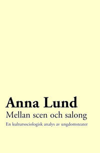 Lund, Anna | Mellan scen och salong : En kultursociologisk analys av ungdomsteater