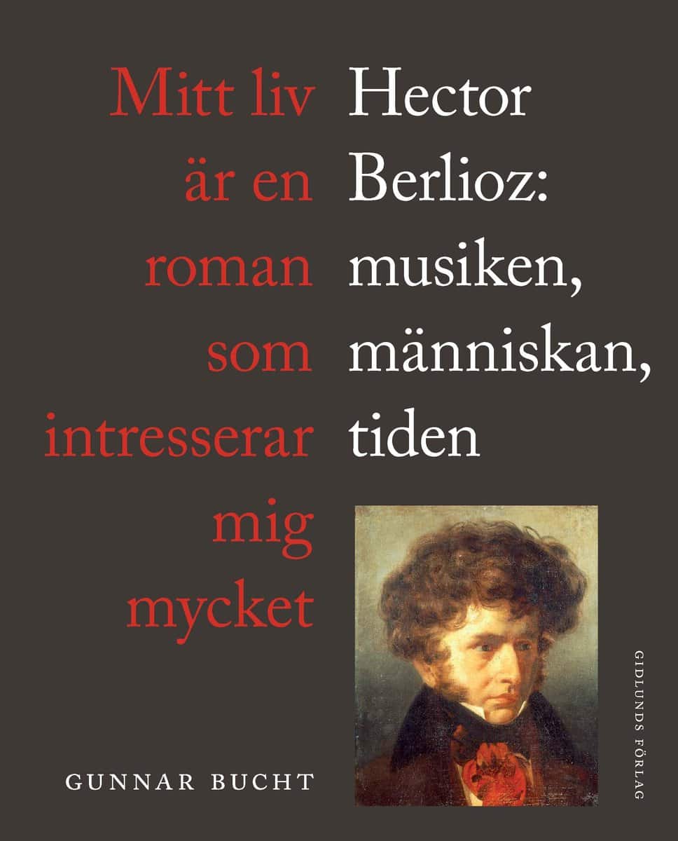 Bucht, Gunnar | Mitt liv är en roman som intresserar mig mycket : Hector Berlioz: musiken, människan, tiden