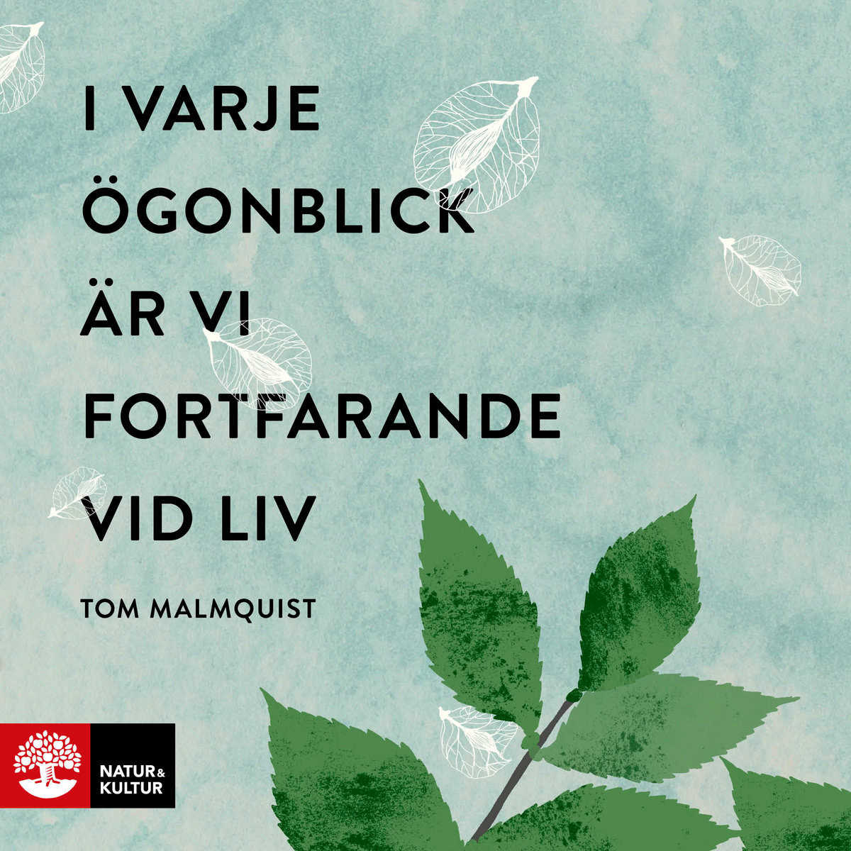 Malmquist, Tom | I varje ögonblick är vi fortfarande vid liv