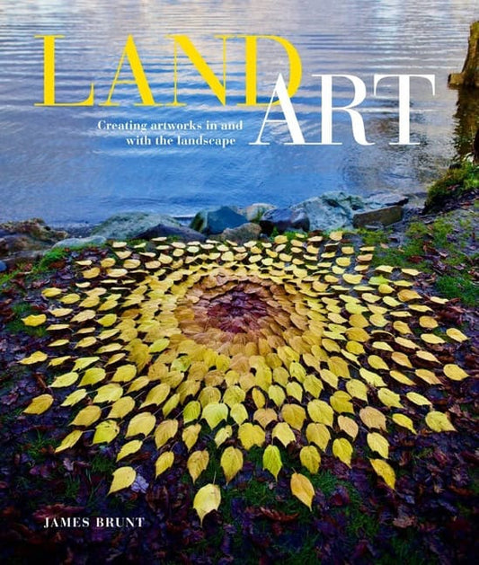James Brunt | Land Art : Creating Artworks in and with the Landscape