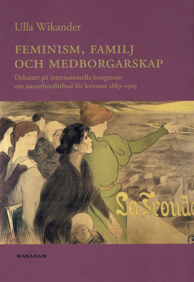 Wikander, Ulla | Feminism, familj och medborgarskap : Debatter på internationella kongresser om nattarbetsförbud för kvi...