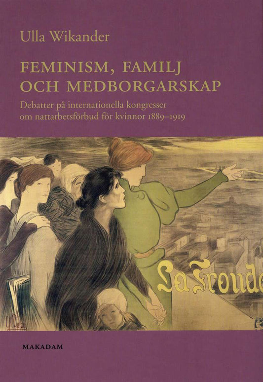 Wikander, Ulla | Feminism, familj och medborgarskap : Debatter på internationella kongresser om nattarbetsförbud för kvi...