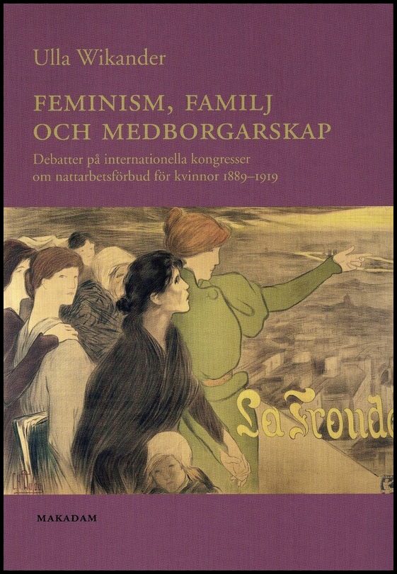 Wikander, Ulla | Feminism, familj och medborgarskap : Debatter på internationella kongresser om nattarbetsförbud för kvi...