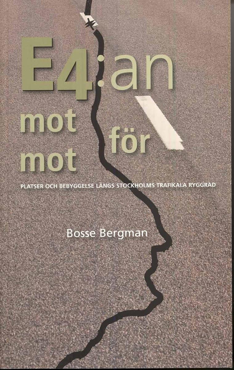 Bergman, Bosse | E4:an mot för mot : Platser och bebyggelse längs Stockholms trafikala ryggrad
