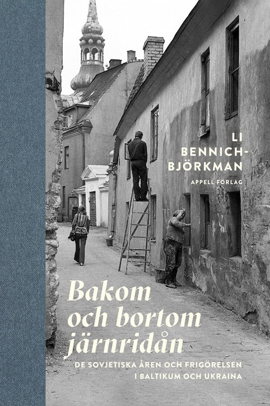 Bennich-Björkman, Li | Bakom och bortom järnridån : De sovjetiska åren och frigörelsen i Baltikum och Ukraina