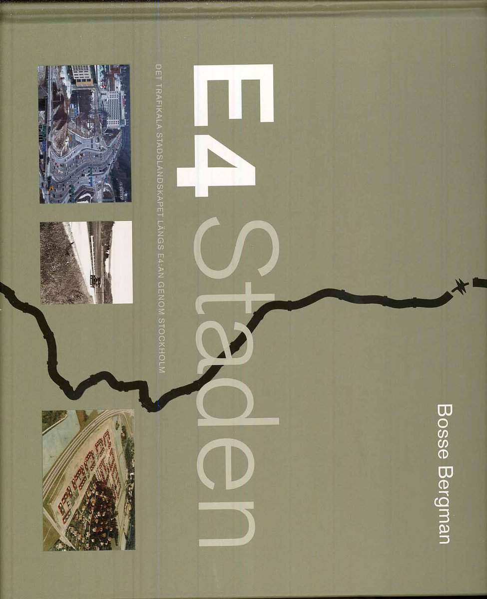 Bergman, Bosse | E4 Staden : Det trafikala stadslandskapet längs E4:an genom Stockholm
