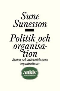 Sunesson, Sune | Politik och organisation : Staten och arbetarklassens organisationer