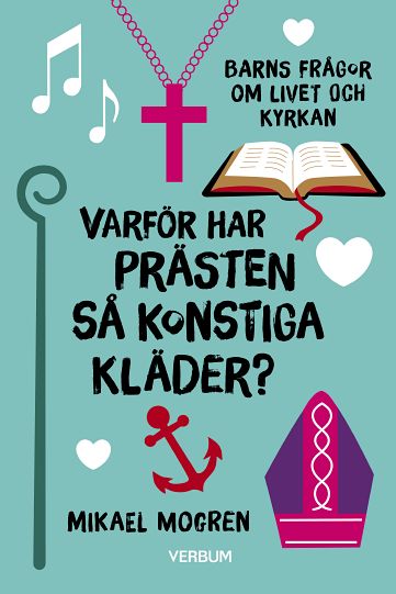 Mogren, Mikael | Varför har prästen så konstiga kläder? : Barns frågor om livet och kyrkan