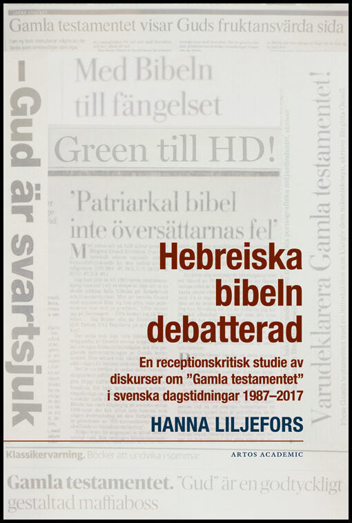 Liljefors, Hanna | Hebreiska bibeln debatterad : En receptionskritisk studie av diskurser om 'Gamla testamentet' i svens...