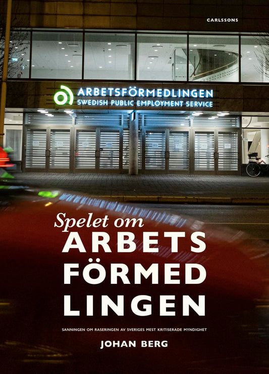 Berg, Johan | Spelet om Arbetsförmedlingen : Sanningen om raseringen av Sveriges mest kritiserade myndighet