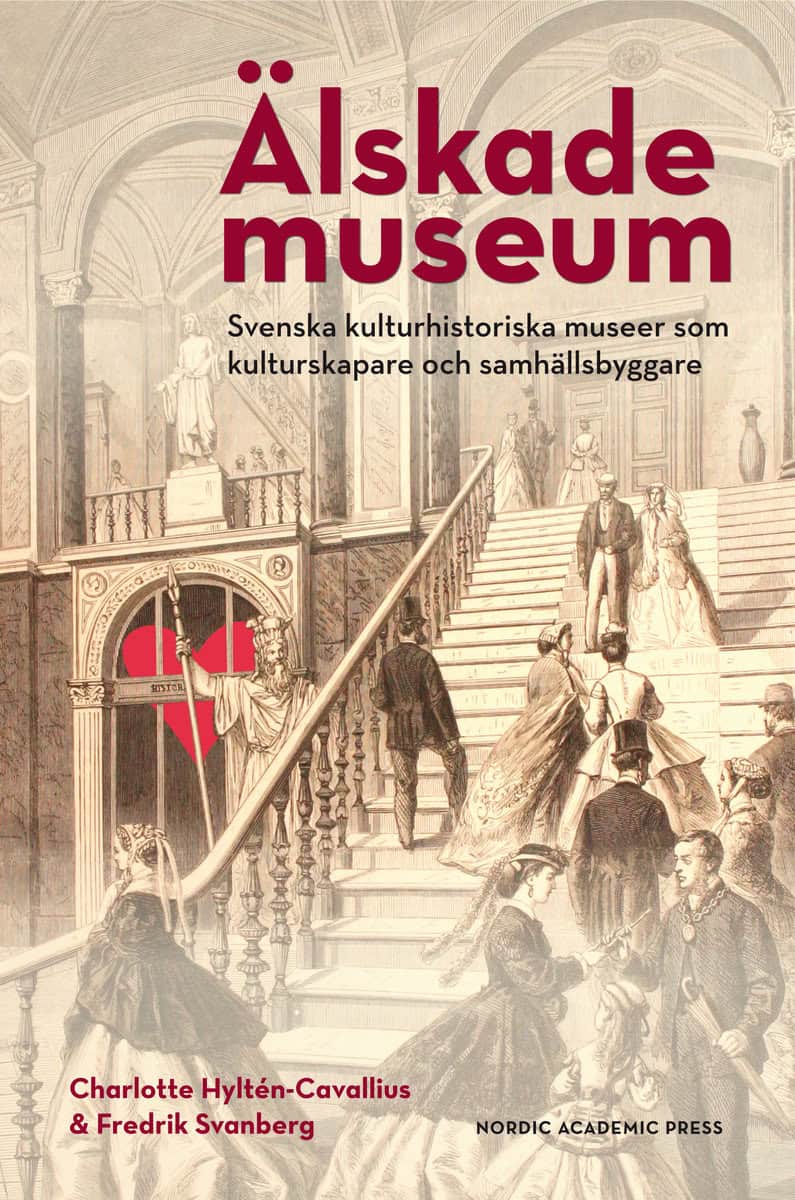 Hyltén-Cavallius, Charlotte | Svanberg, Fredrik | Älskade museum : Svenska kulturhistoriska museer som kulturproducenter...