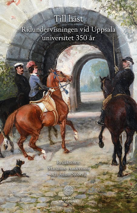 Sjöberg, Johan | Andersson, Marianne [red.] | Till häst : Ridundervisningen vid Uppsala universitet 350 år