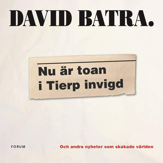 Batra, David | Nu är toan i Tierp invigd : Och andra nyheter som skakade världen