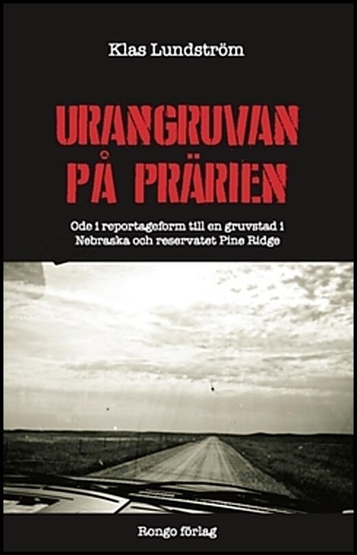 Lundström, Klas | Urangruvan på prärien : Ode i reportageform till en gruvstad i Nebraska och reservatet Pine Ridge