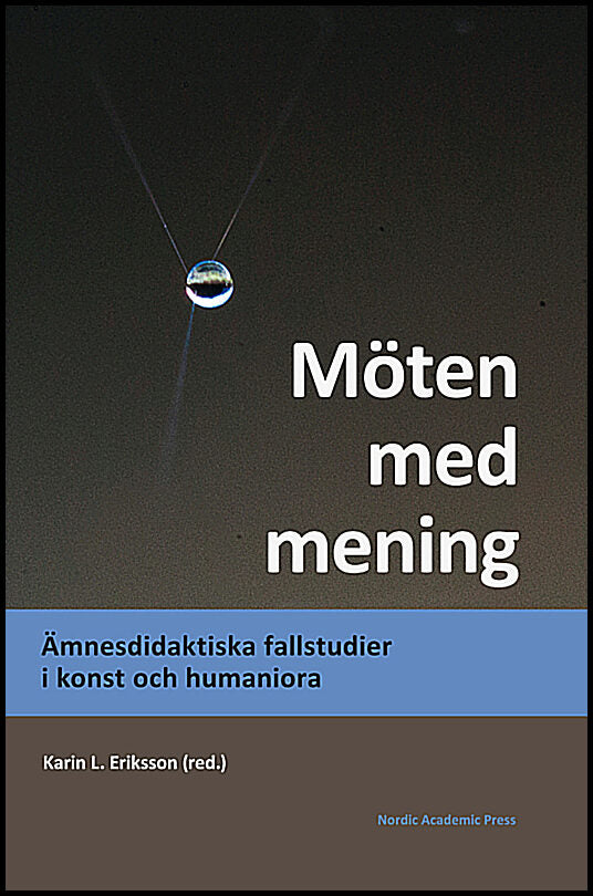 Eriksson, Karin L. | Ammert, Niklas | et al | Möten med mening : Ämnesdidaktiska fallstudier i konst och humaniora