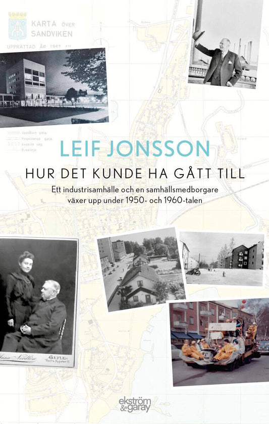 Jonsson, Leif | Hur det kunde ha gått till : Ett industrisamhälle och en samhällsmedborgare växer upp under 1950- och 19...