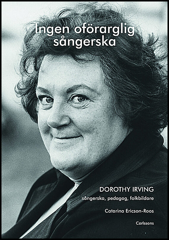 Ericson-Roos, Catarina | Ingen oförarglig sångerska : Dorothy Irving. Sångerska, pedagog, folkbildare