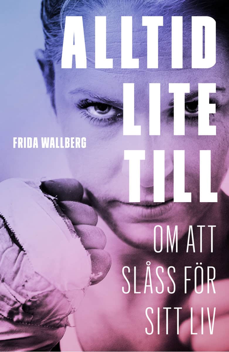 Wallberg, Frida | Jonson, Malin | Alltid lite till : Om att slåss för sitt liv