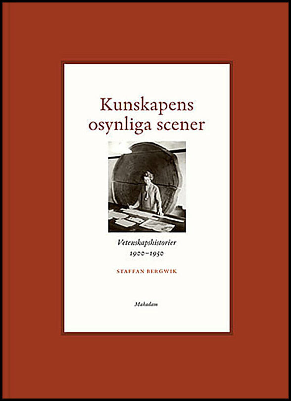 Bergwik, Staffan | Kunskapens osynliga scener : Vetenskapshistorier 1900-1950