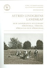 Bohlin, Magnus | Astrid Lindgrens landskap : Hur landskapets kulturarv förändras, förstås, förvaltas och förmedlas