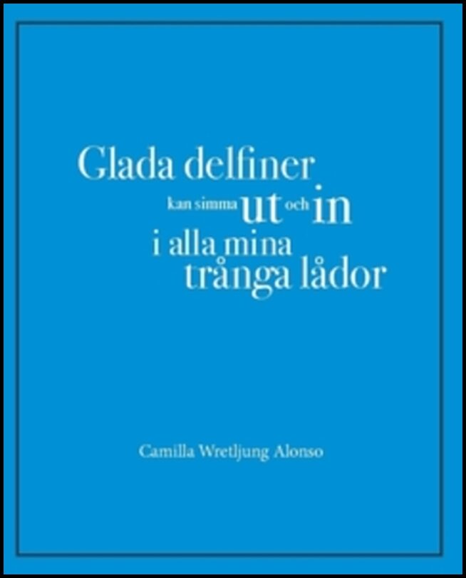 Wretljung Alonso, Camilla | Glada delfiner kan simma ut och in i alla mina trånga lådor