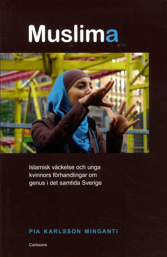 Karlsson Minganti, Pia | Muslima : Islamisk väckelse och unga kvinnors förhandlingar om genus i det samtida Sverige