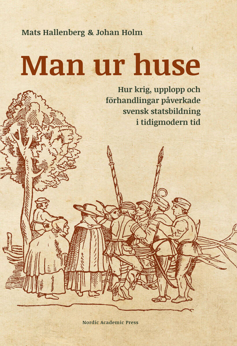 Hallenberg, Mats | Holm, Johan | Man ur huse : Hur krig, upplopp och förhandlingar påverkade svensk statsbildning i tidi...