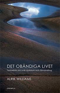 Williams, Alrik | Det obändiga livet. Tankebok om svår sjukdom och förvandling