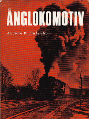 Fischerström, Iwan W. (1906-1994) | Ånglokomotiv : En rälskavalkad av rullande ånggrytor, sparkande järnhästar och skram...
