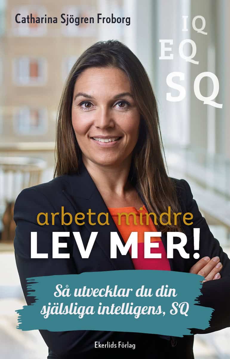 Sjögren Froborg, Catharina | Arbeta mindre lev mer! : Så utvecklar du din själsliga intelligens, SQ