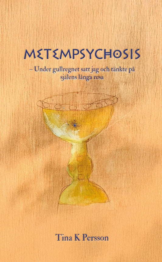 Persson, Tina K | Metempsychosis : Under gullregnet satt jag och tänkte på själens långa resa