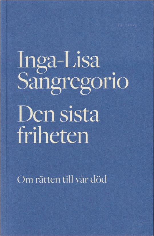 Sangregorio, Inga-Lisa | Den sista friheten : Om rätten till vår död