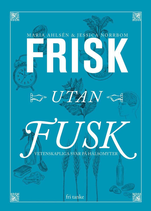 Ahlsén, Maria | Norrbom, Jessica | Frisk utan fusk : Vetenskapliga svar på hälsomyter