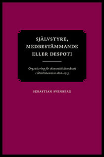 Svenberg, Sebastian | Självstyre, medbestämmande eller despoti : Organisering för ekonomisk demokrati i Storbritannien 1...
