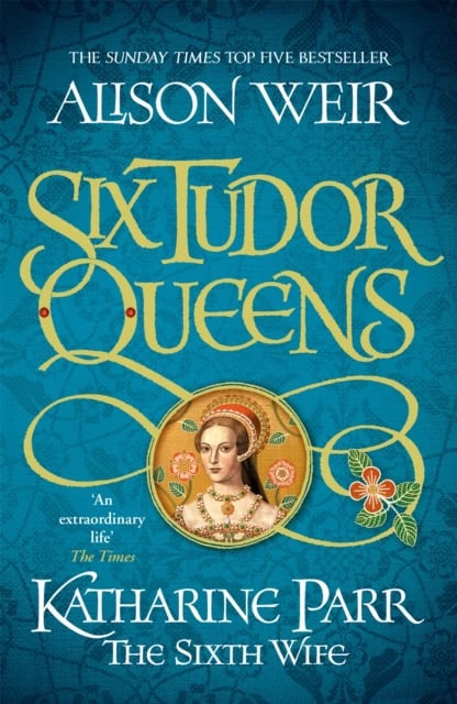 Weir, Alison | Six Tudor Queens : Katharine Parr, The Sixth Wife - Six Tudor Queens 6