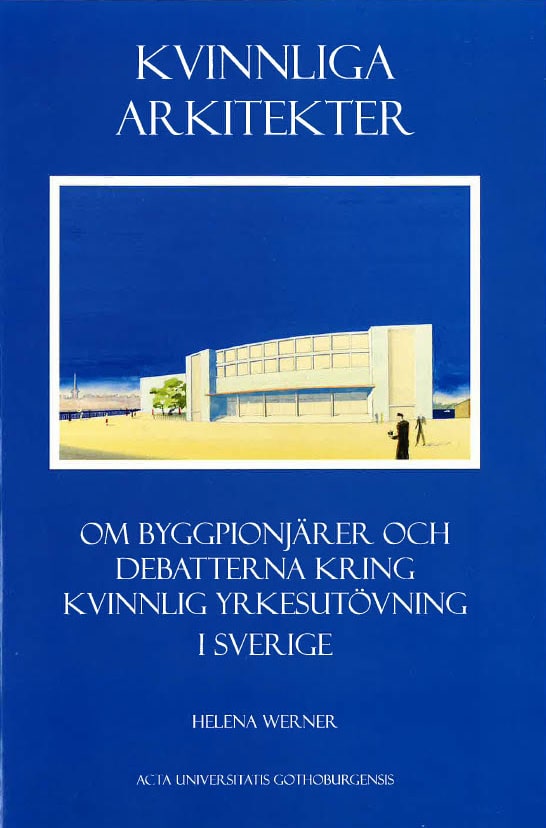 Werner, Helena | Kvinnliga arkitekter : Om byggpionjärer och debatterna kring kvinnlig yrkesutövning i Sverige