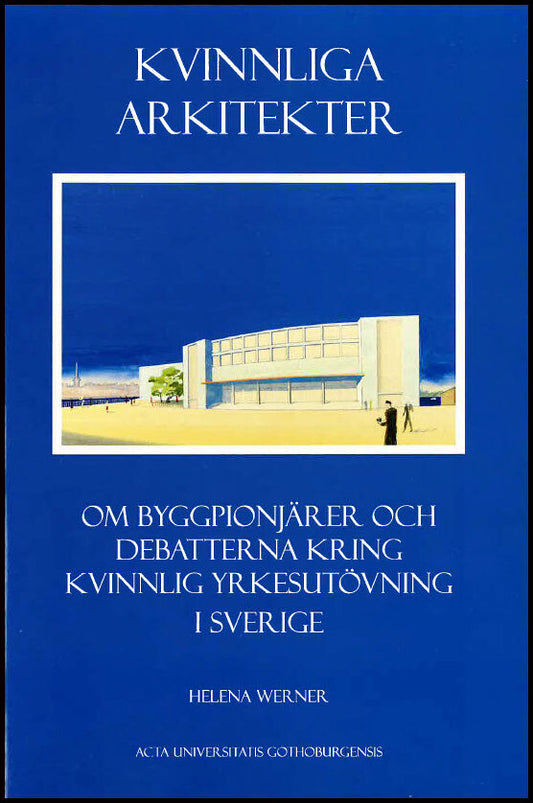 Werner, Helena | Kvinnliga arkitekter : Om byggpionjärer och debatterna kring kvinnlig yrkesutövning i Sverige