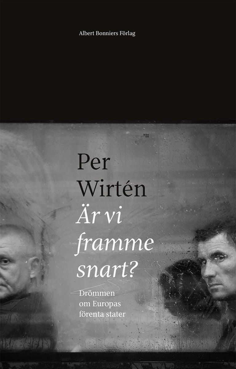 Wirtén, Per | Är vi framme snart? : Drömmen om Europas förenta stater