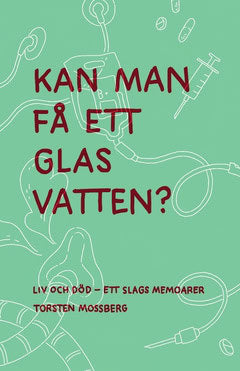 Mossberg, Torsten | ”Kan man få ett glas vatten” : Liv och död – ett slags memoarer
