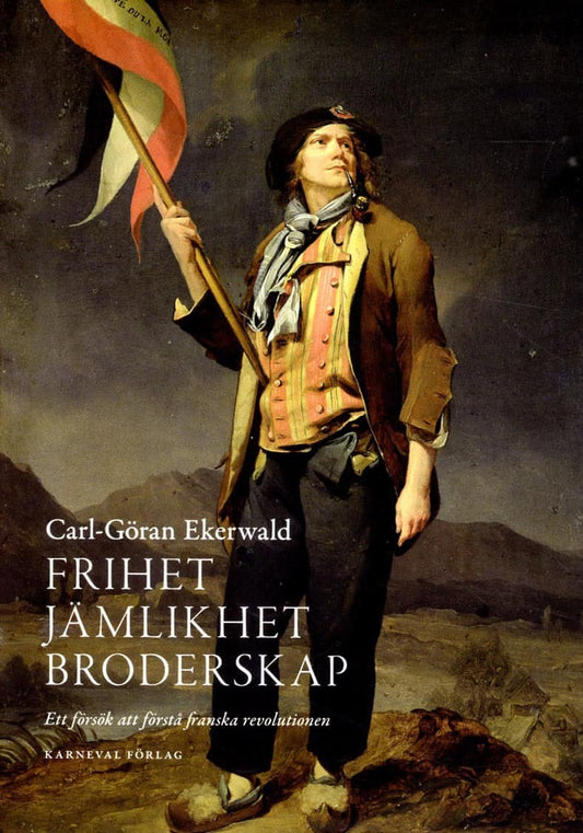 Ekerwald, Carl-Göran | Frihet, jämlikhet, broderskap : Ett försök att förstå franska revolutionen